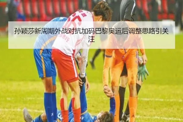 孙颖莎新周期外战对抗加码巴黎奥运后调整思路引关注 - JIUYOU